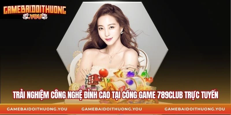 Trải nghiệm công nghệ đỉnh cao tại cổng game 789club trực tuyến