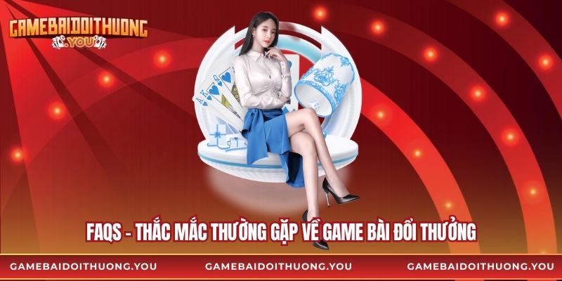 FAQs – Thắc mắc thường gặp về Game bài đổi thưởng