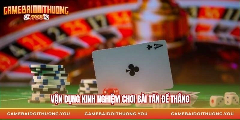 Vận dụng kinh nghiệm chơi bài tấn để thắng